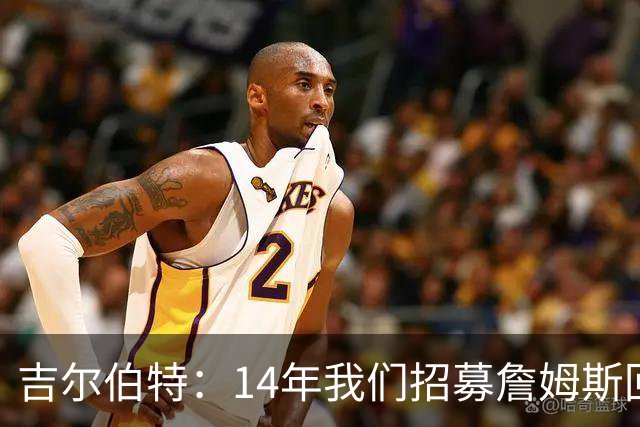 吉尔伯特：14年我们招募詹姆斯回归 随后打破克利夫兰52年冠军荒