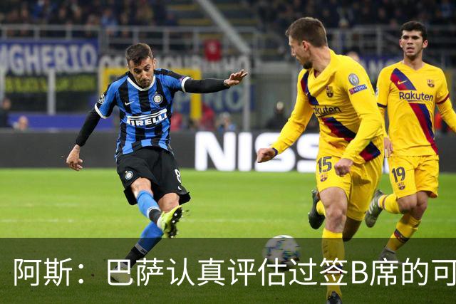 阿斯：巴萨认真评估过签B席的可能，但放弃让他们规避了潜在风险